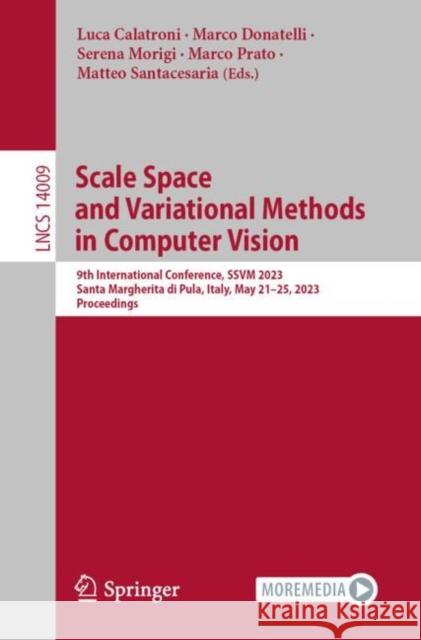 Scale Space and Variational Methods in Computer Vision: 9th International Conference, Ssvm 2023, Santa Margherita Di Pula, Italy, May 21-25, 2023, Pro Luca Calatroni Marco Donatelli Serena Morigi 9783031319747