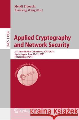 Applied Cryptography and Network Security: 21st International Conference, ACNS 2023, Kyoto, Japan, June 19-22, 2023, Proceedings, Part II Mehdi Tibouchi XiaoFeng Wang  9783031334900 Springer International Publishing AG