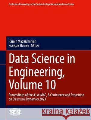 Data Science in Engineering, Volume 10: Proceedings of the 41st Imac, a Conference and Exposition on Structural Dynamics 2023 Ramin Madarshahian Fran?ois Hemez 9783031349454 Springer