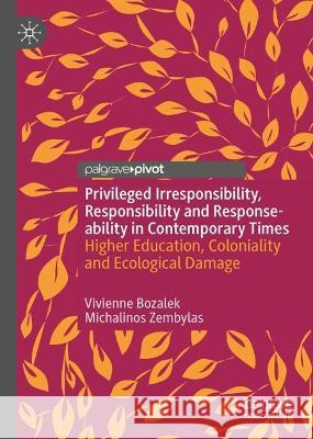 Responsibility, Privileged Irresponsibility and Response-ability Vivienne Bozalek, Michalinos Zembylas 9783031349959