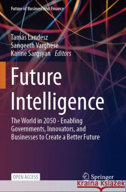 Future Intelligence: The World in 2050 - Enabling Governments, Innovators, and Businesses to Create a Better Future  9783031363849 Springer International Publishing AG
