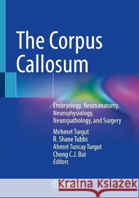 The Corpus Callosum: Embryology, Neuroanatomy, Neurophysiology, Neuropathology, and Surgery Mehmet Turgut R. Shane Tubbs Ahmet Tuncay Turgut 9783031381133