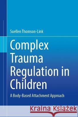 Complex Trauma Regulation in Children Suellen Thomson-Link 9783031403194 Springer International Publishing