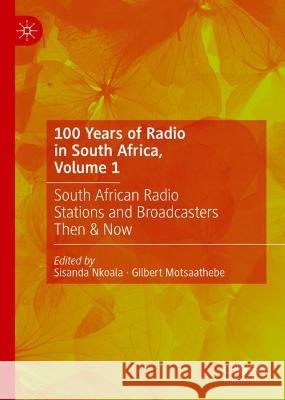 100 Years of Radio in South Africa, Volume 1: South African Radio Stations and Broadcasters Then & Now Sisanda Nkoala Gilbert Motsaathebe 9783031407017 Palgrave MacMillan