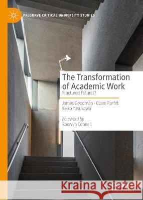 The Transformation of Academic Work James Goodman, Claire Parfitt, Keiko Yasukawa 9783031410338