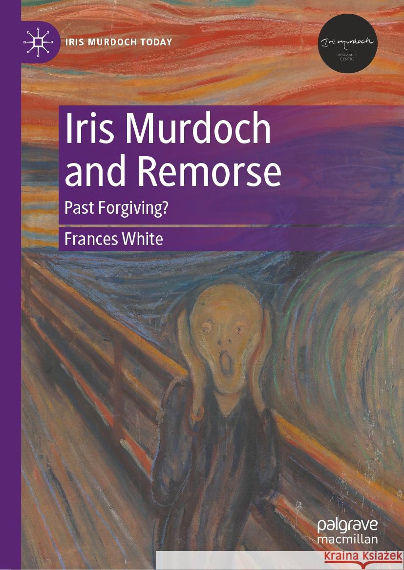 Iris Murdoch and Remorse: Past Forgiving? Frances White 9783031430121