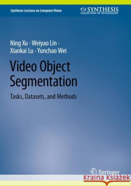Video Object Segmentation: Tasks, Datasets, and Methods Ning Xu Weiyao Lin Xiankai Lu 9783031446559 Springer