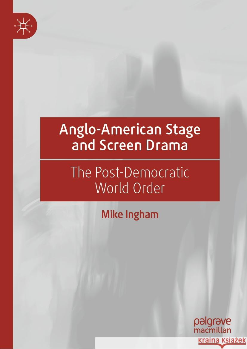 Anglo-American Stage and Screen Drama: The Post-Democratic World Order Mike Ingham 9783031451973