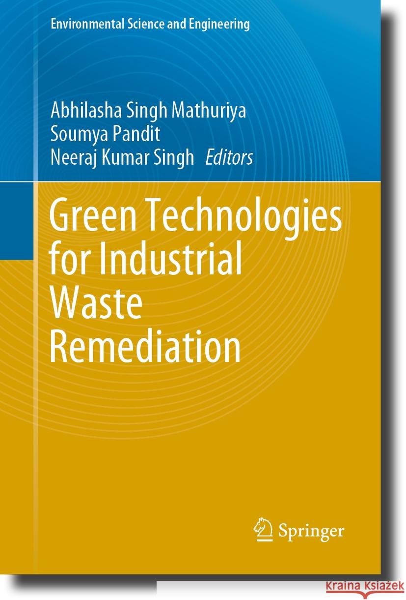 Green Technologies for Industrial Waste Remediation Abhilasha Singh Mathuriya Soumya Pandit Neeraj Kumar Singh 9783031468575