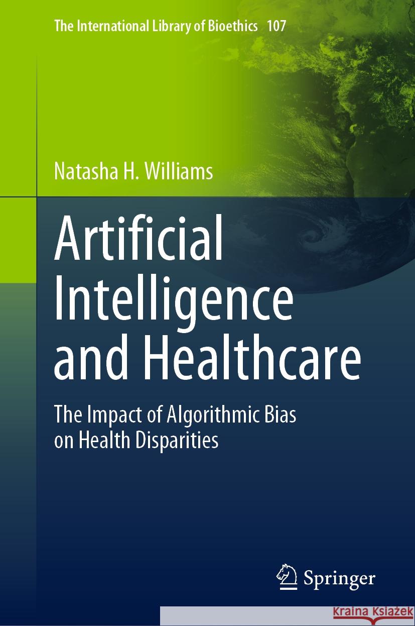 Artificial Intelligence and Healthcare: The Impact of Algorithmic Bias on Health Disparities Natasha H. Williams 9783031482618 Springer