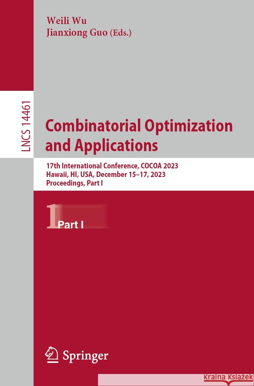 Combinatorial Optimization and Applications: 17th International Conference, Cocoa 2023, Hawaii, Hi, Usa, December 15-17, 2023, Proceedings, Part I Weili Wu Jianxiong Guo 9783031496103 Springer