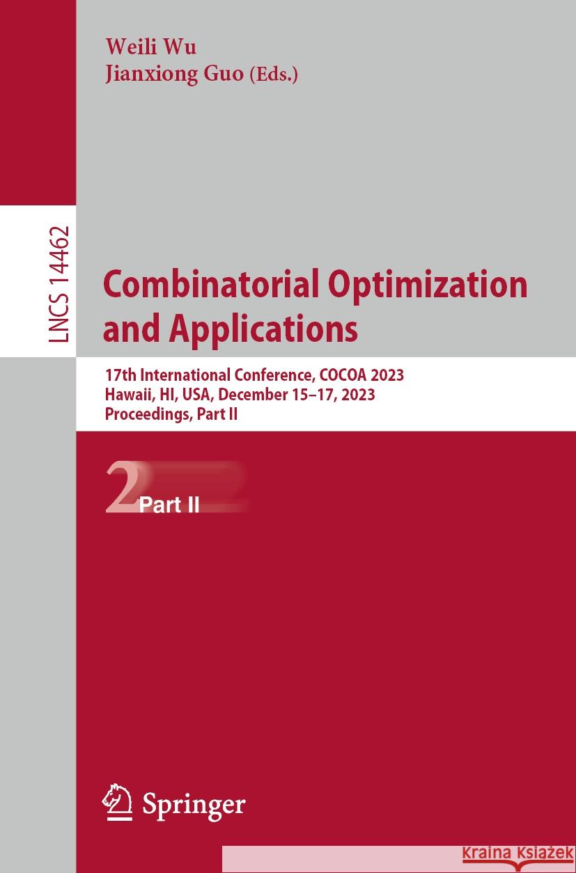 Combinatorial Optimization and Applications: 17th International Conference, Cocoa 2023, Hawaii, Hi, Usa, December 15-17, 2023, Proceedings, Part II Weili Wu Jianxiong Guo 9783031496134 Springer