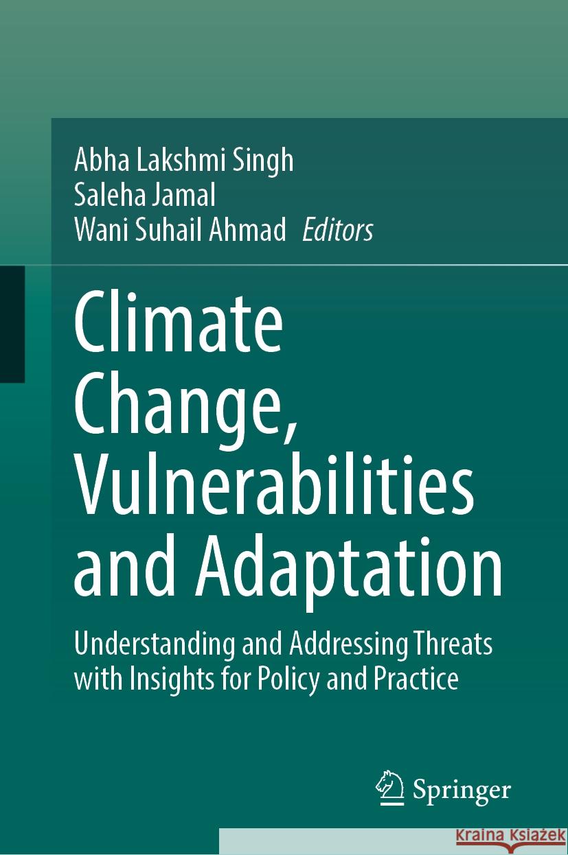 Climate Change, Vulnerabilities and Adaptation: Understanding and Addressing Threats with Insights for Policy and Practice Abha Lakshmi Singh Saleha Jamal Wani Suhail Ahmad 9783031496417