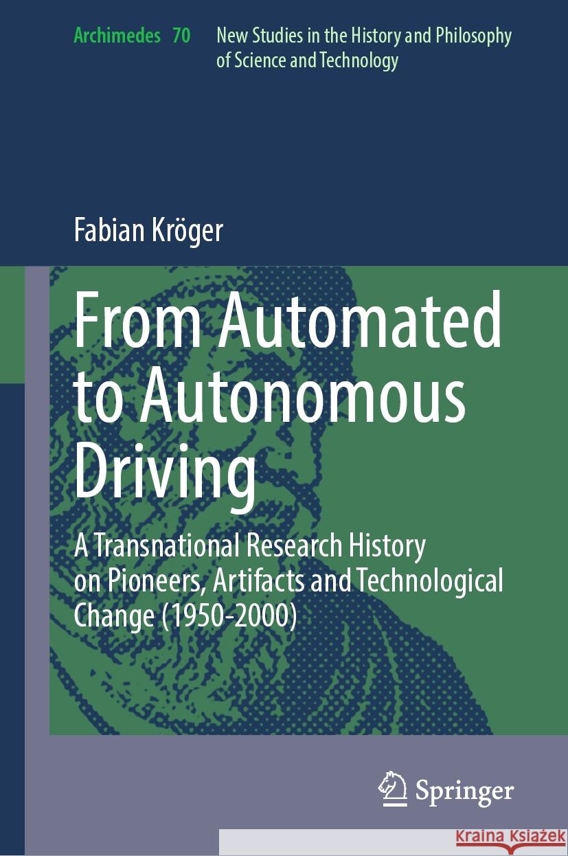 From Automated to Autonomous Driving: A Transnational Research History on Pioneers, Artifacts and Technological Change (1950-2000) Fabian Kr?ger 9783031498800 Springer