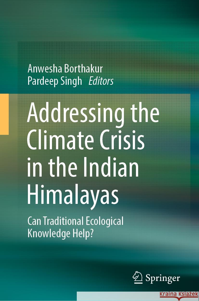 Addressing the Climate Crisis in the Indian Himalayas: Can Traditional Ecological Knowledge Help? Anwesha Borthakur Pardeep Singh 9783031500961 Springer