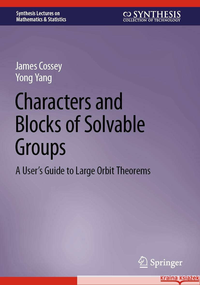 Characters and Blocks of Solvable Groups: A User's Guide to Large Orbit Theorems James Cossey Yong Yang 9783031507052