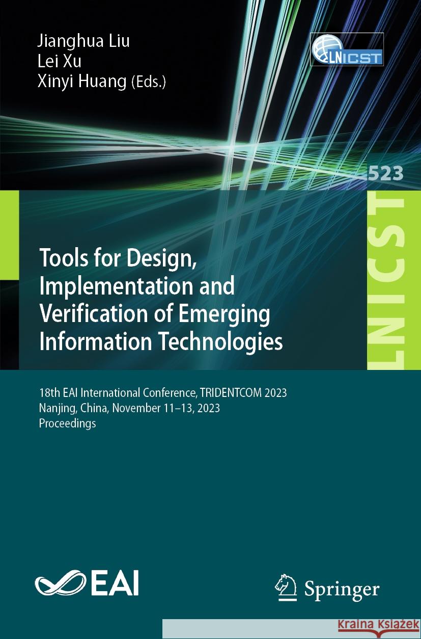 Tools for Design, Implementation and Verification of Emerging Information Technologies: 18th Eai International Conference, Tridentcom 2023, Nanjing, C Xinyi Huang Jianghua Liu Lei Xu 9783031513985 Springer