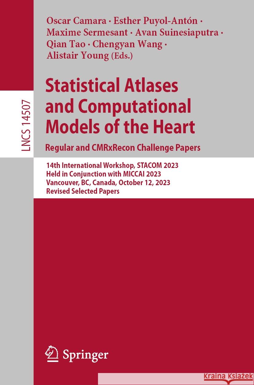 Statistical Atlases and Computational Models of the Heart. Regular and Cmrxrecon Challenge Papers: 14th International Workshop, Stacom 2023, Held in C Oscar Camara Esther Puyol-Ant?n Maxime Sermesant 9783031524479