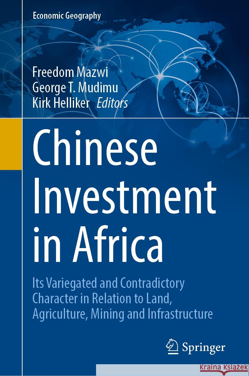 Chinese Investment in Africa: Its Variegated and Contradictory Character in Relation to Land, Agriculture, Mining and Infrastructure Freedom Mazwi George T. Mudimu Kirk Helliker 9783031528149 Springer