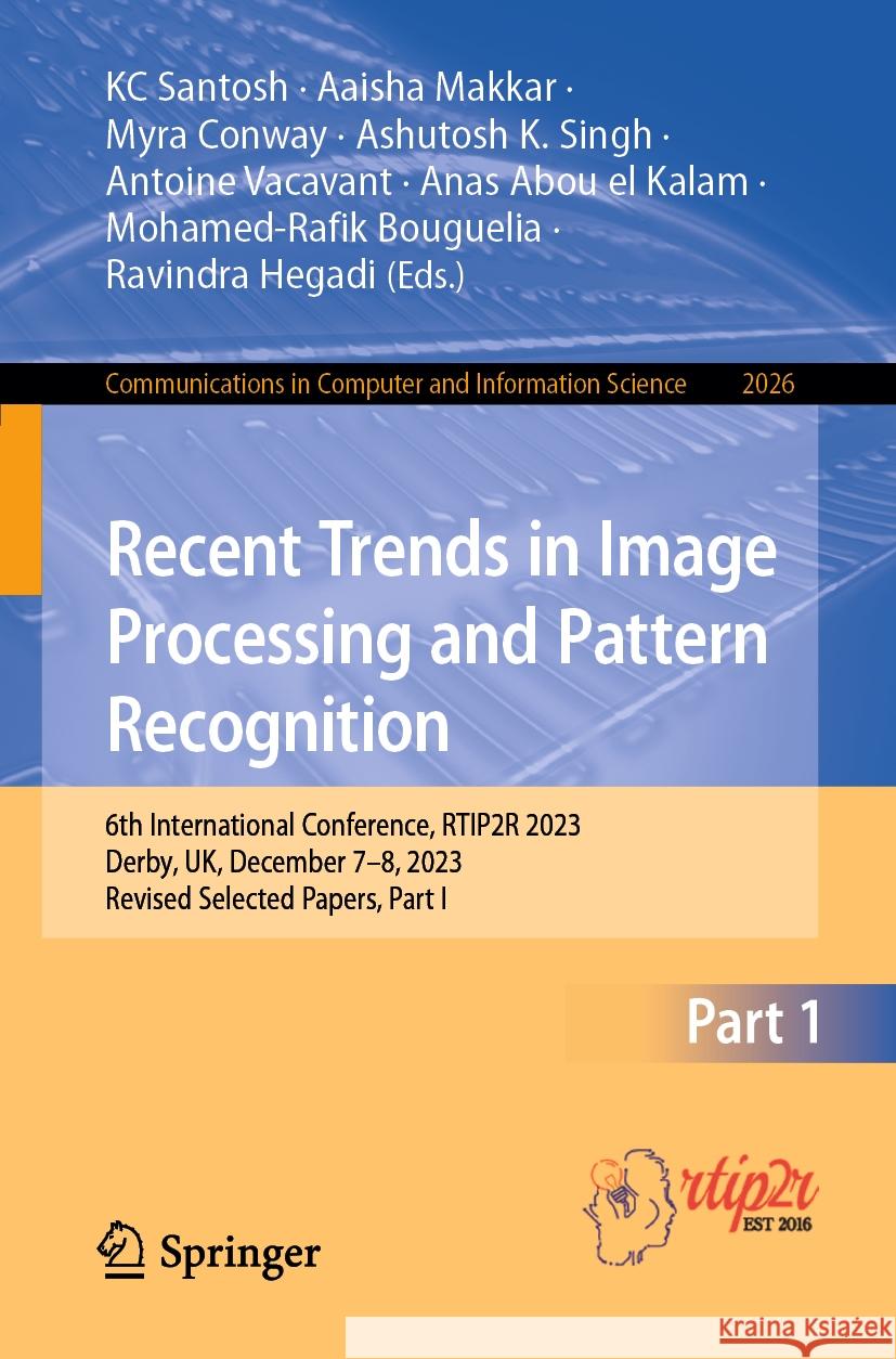 Recent Trends in Image Processing and Pattern Recognition: 6th International Conference, Rtip2r 2023, Derby, Uk, December 7-8, 2023, Revised Selected Kc Santosh Aaisha Makkar Myra Conway 9783031530814