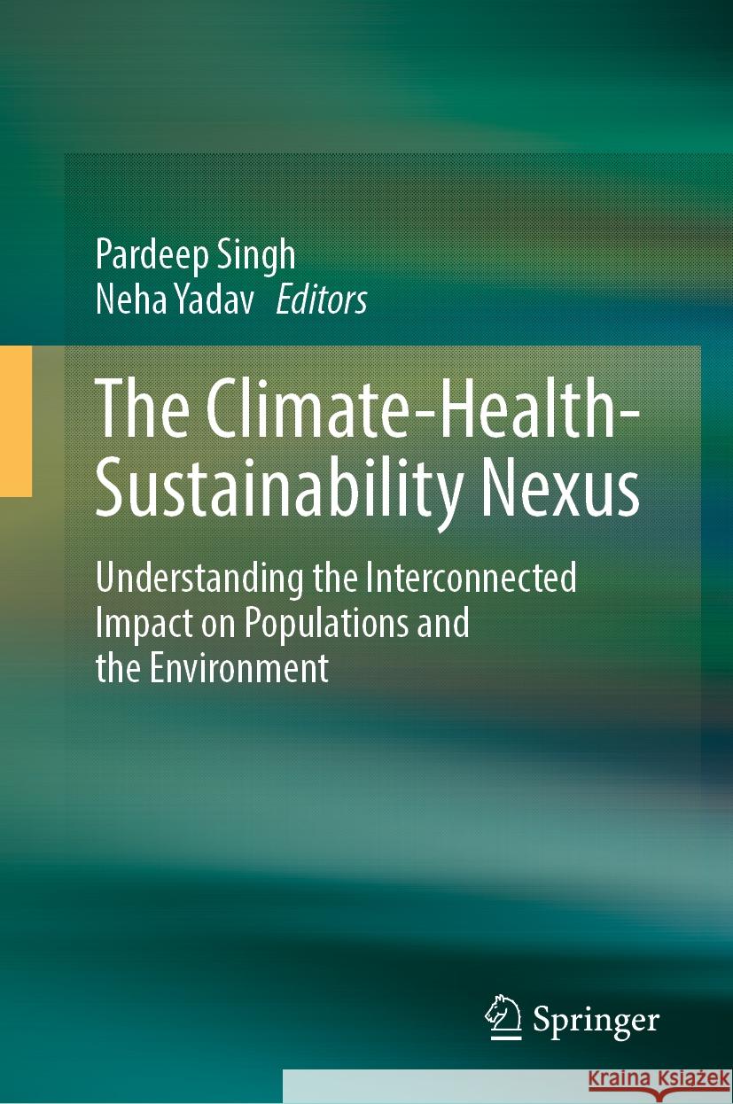 The Climate-Health-Sustainability Nexus: Understanding the Interconnected Impact on Populations and the Environment Pardeep Singh Neha Yadav 9783031565632 Springer