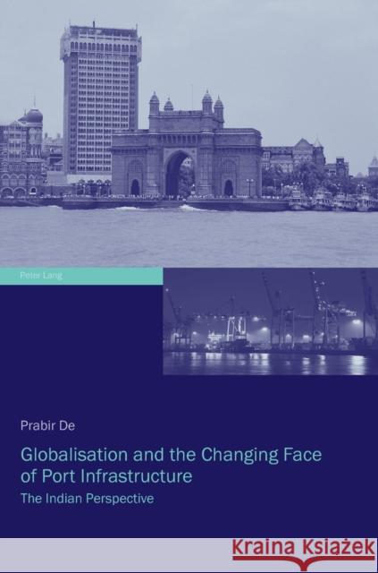 Globalisation and the Changing Face of Port Infrastructure; The Indian Perspective De, Prabir 9783034300056 Peter Lang AG, Internationaler Verlag der Wis