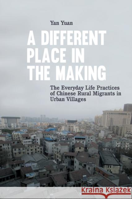 A Different Place in the Making: The Everyday Life Practices of Chinese Rural Migrants in Urban Villages Yuan, Yan 9783034314923 Peter Lang AG, Internationaler Verlag der Wis