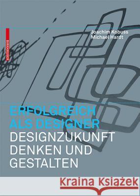Erfolgreich als Designer - Designzukunft denken und gestalten Kobuss, Joachim; Hardt,  Michael B. 9783034605960 Birkhäuser Berlin