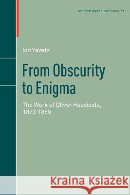 From Obscurity to Enigma: The Work of Oliver Heaviside, 1872-1889 Yavetz, Ido 9783034801768 Birkhauser
