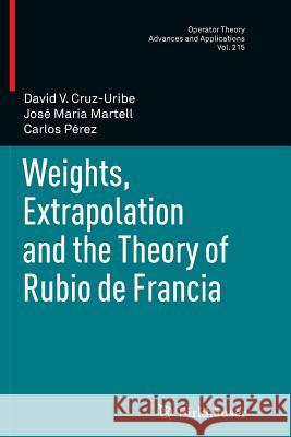 Weights, Extrapolation and the Theory of Rubio de Francia David V. Cruz-Uribe Jose Maria Martell Carlos Perez 9783034803281