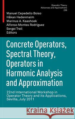 Concrete Operators, Spectral Theory, Operators in Harmonic Analysis and Approximation: 22nd International Workshop in Operator Theory and Its Applicat Cepedello Boiso, Manuel 9783034806473 Birkhauser