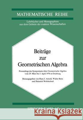 Beiträge Zur Geometrischen Algebra: Proceedings Des Symposiums Über Geometrische Algebra Vom 29 März Bis 3. April 1976 in Duisburg Arnold 9783034855747