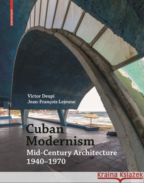 Cuban Modernism: Mid-Century Architecture 1940-1970 Victor Deupi Jean-Francois LeJeune 9783035616415 Birkhauser