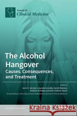 The Alcohol Hangover: Causes, Consequences, and Treatment Joris C. Verster Lizanne Arnoldy Sarah Benson 9783036503561 Mdpi AG