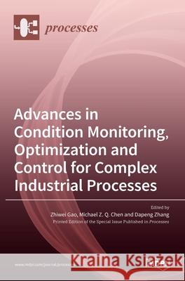 Advances in Condition Monitoring, Optimization and Control for Complex Industrial Processes Zhiwei Gao Michael Z Dapeng Zhang 9783036506883