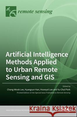 Artificial Intelligence Methods Applied to Urban Remote Sensing and GIS Chang-Wook Lee Hyangsun Han Hoonyol Lee 9783036516042
