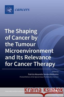 The Shaping of Cancer by the Tumour Microenvironment and Its Relevance for Cancer Therapy Patr Madureira 9783036516080