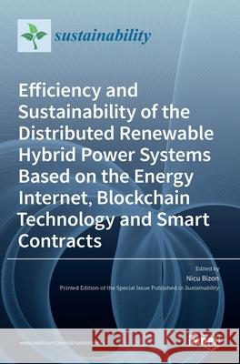 Efficiency and Sustainability of the Distributed Renewable Hybrid Power Systems Based on the Energy Internet, Blockchain Technology and Smart Contract Nicu Bizon 9783036518343