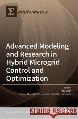 Advanced Modeling and Research in Hybrid Microgrid Control and Optimization Nicu Bizon 9783036518862