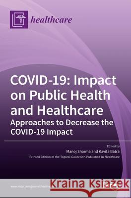 Covid-19: Impact on Public Health and Healthcare: Impact on Public Health and Healthcare Approaches to Decrease the COVID-19 Imp Manoj Sharma Kavita Batra 9783036522104