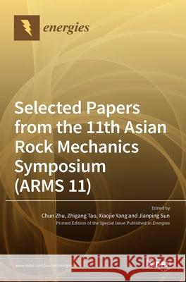 Selected Papers from the 11th Asian Rock Mechanics Symposium (ARMS 11) Chun Zhu Zhigang Tao Xiaojie Yang 9783036532684