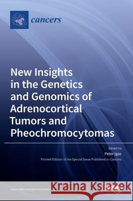 New Insights in the Genetics and Genomics of Adrenocortical Tumors and Pheochromocytomas Peter Igaz 9783036533582 Mdpi AG