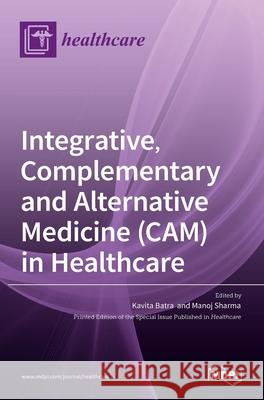 Integrative, Complementary and Alternative Medicine (CAM) in Healthcare Kavita Batra Manoj Sharma 9783036536309