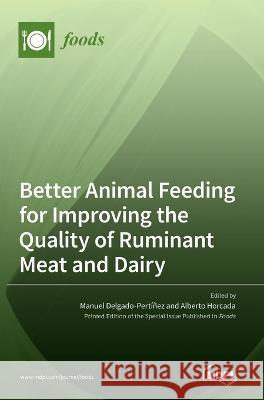 Better Animal Feeding for Improving the Quality of Ruminant Meat and Dairy Manuel Delgado-Pertinez Alberto Horcada  9783036543178
