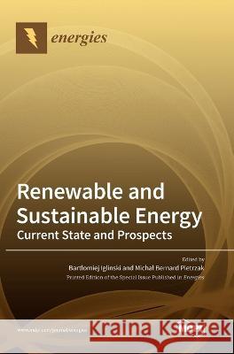 Renewable and Sustainable Energy: Current State and Prospects Bartlomiej Iglinski Michal Bernard Pietrzak 9783036552316