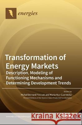Transformation of Energy Markets: Description, Modeling of Functioning Mechanisms and Determining Development Trends Michal Bernard Pietrzak Marta Kuc-Czarnecka 9783036554532