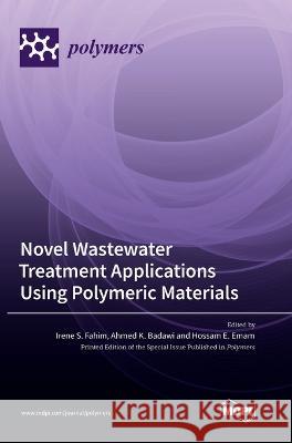 Novel Wastewater Treatment Applications Using Polymeric Materials Irene S. Fahim Ahmed K. Badawi Hossam E. Emam 9783036562438
