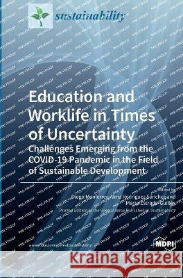 Education and Worklife in Times of Uncertainty: Challenges Emerging from the COVID-19 Pandemic in the Field of Sustainable Development Diego Monferrer Alma Rodr?guez S?nchez Marta Estrada-Guill?n 9783036563084