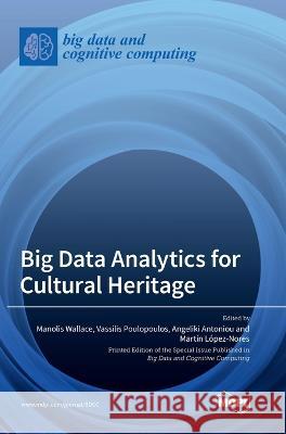 Big Data Analytics for Cultural Heritage Manolis Wallace Vassilis Poulopoulos Angeliki Antoniou 9783036563268