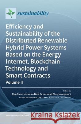 Efficiency and Sustainability of the Distributed Renewable Hybrid Power Systems Based on the Energy Internet, Blockchain Technology and Smart Contracts: Volume II Nicu Bizon Mamadou Bailo Camara Bhargav Appasani 9783036563718